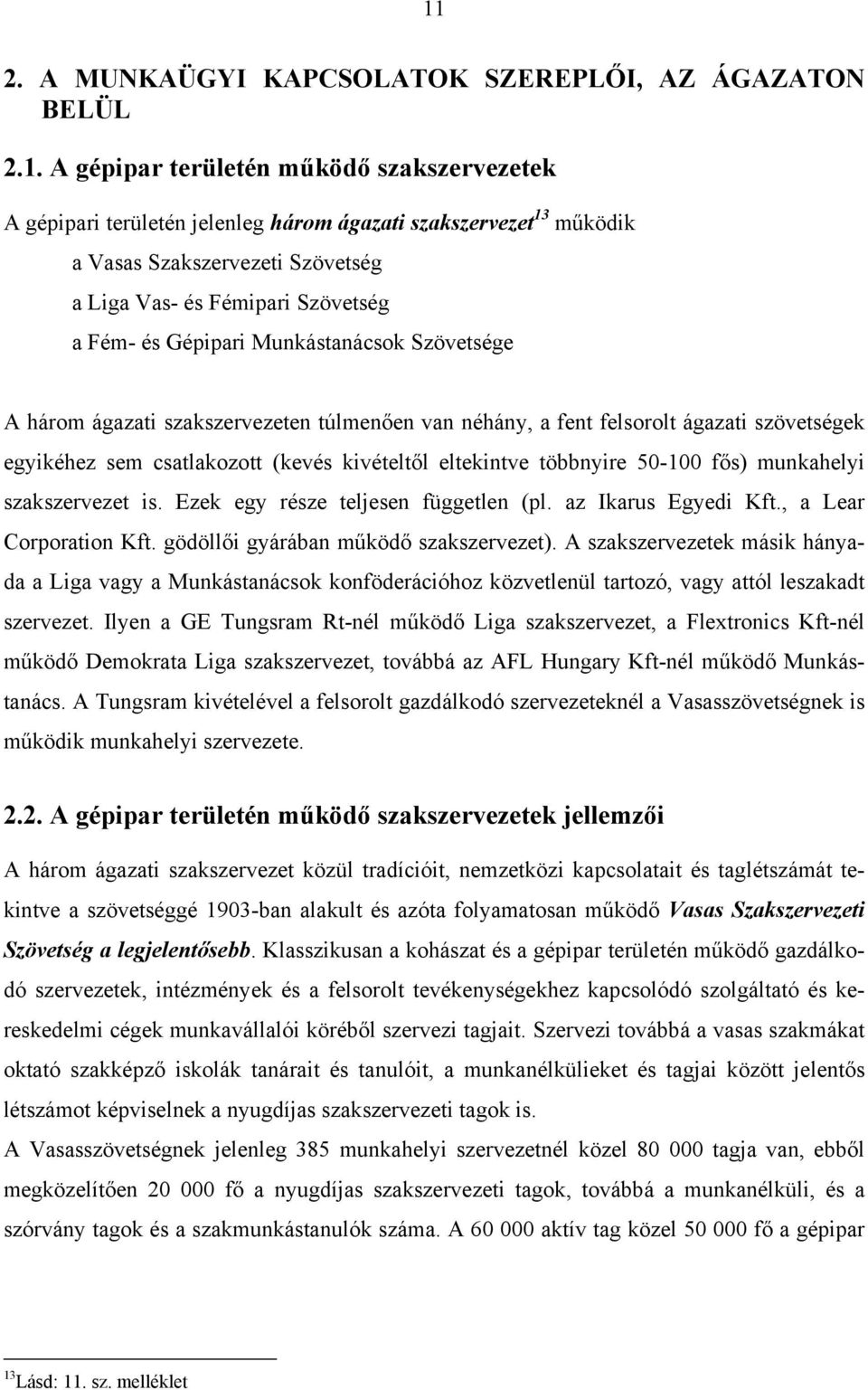 csatlakozott (kevés kivételtől eltekintve többnyire 50-100 fős) munkahelyi szakszervezet is. Ezek egy része teljesen független (pl. az Ikarus Egyedi Kft., a Lear Corporation Kft.