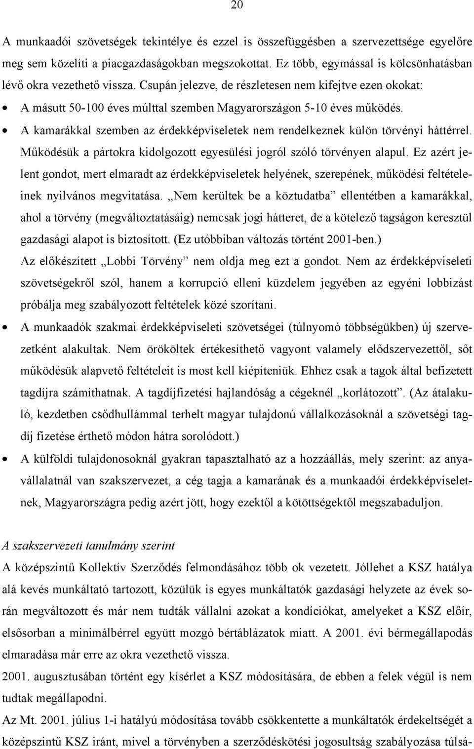 A kamarákkal szemben az érdekképviseletek nem rendelkeznek külön törvényi háttérrel. Működésük a pártokra kidolgozott egyesülési jogról szóló törvényen alapul.