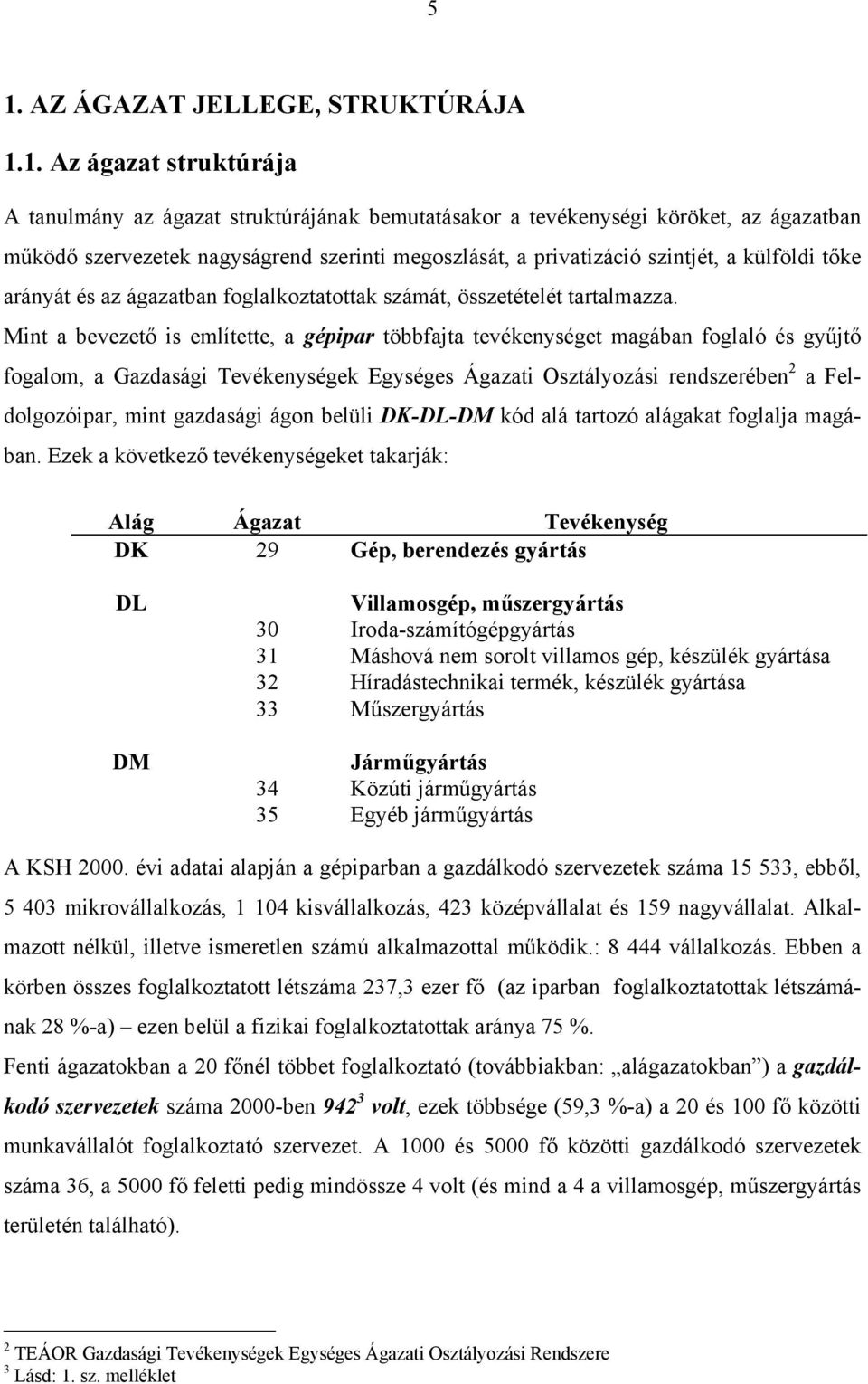 Mint a bevezető is említette, a gépipar többfajta tevékenységet magában foglaló és gyűjtő fogalom, a Gazdasági Tevékenységek Egységes Ágazati Osztályozási rendszerében 2 a Feldolgozóipar, mint