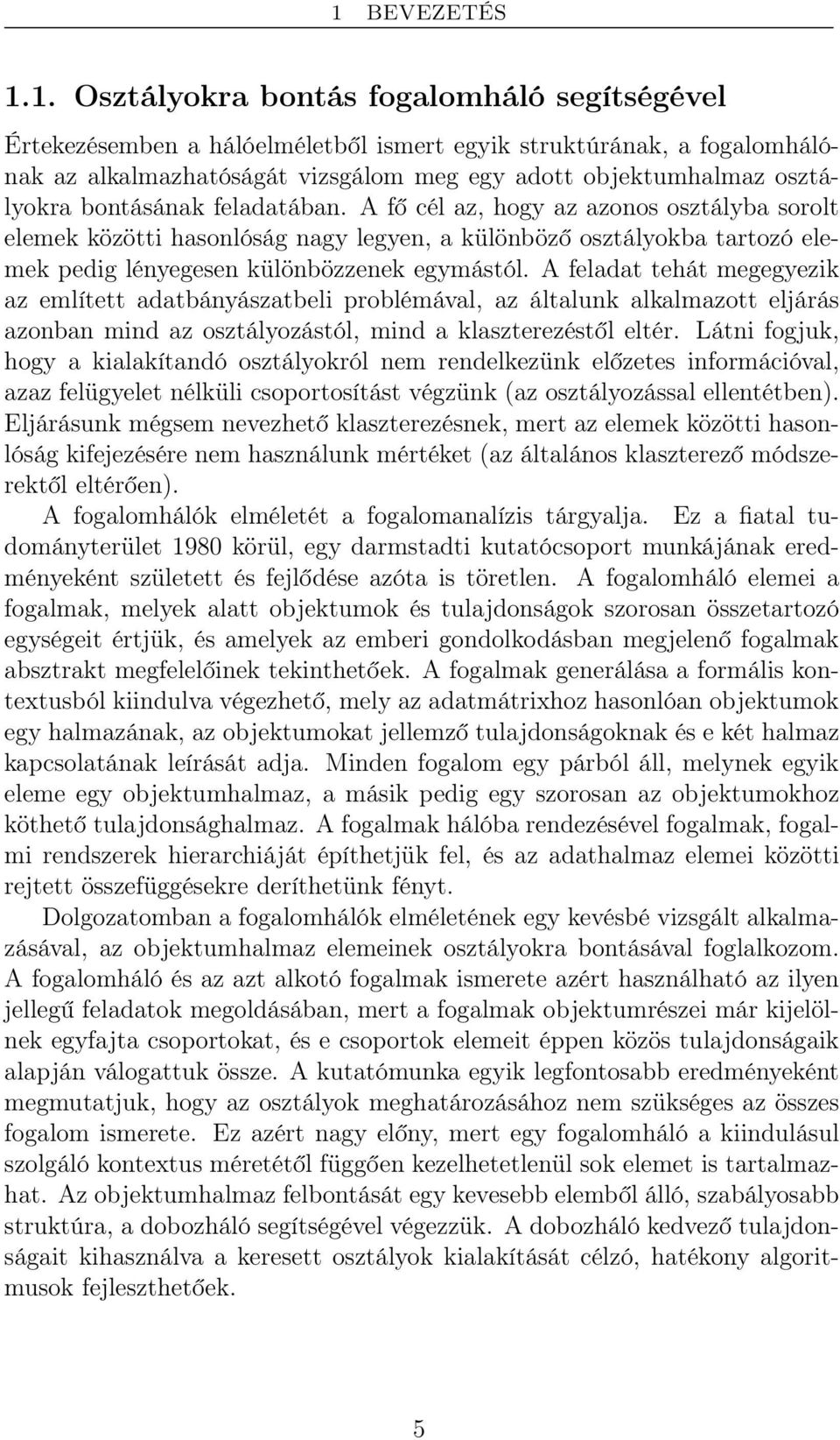 A feladat tehát megegyezik az említett adatbányászatbeli problémával, az általunk alkalmazott eljárás azonban mind az osztályozástól, mind a klaszterezéstől eltér.