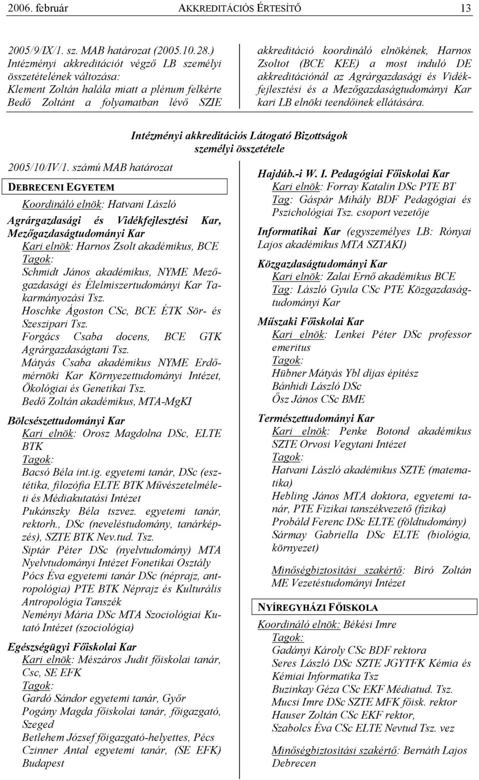 Zsoltot (BCE KEE) a most induló DE akkreditációnál az Agrárgazdasági és Vidékfejlesztési és a Mezıgazdaságtudományi Kar kari LB elnöki teendıinek ellátására.