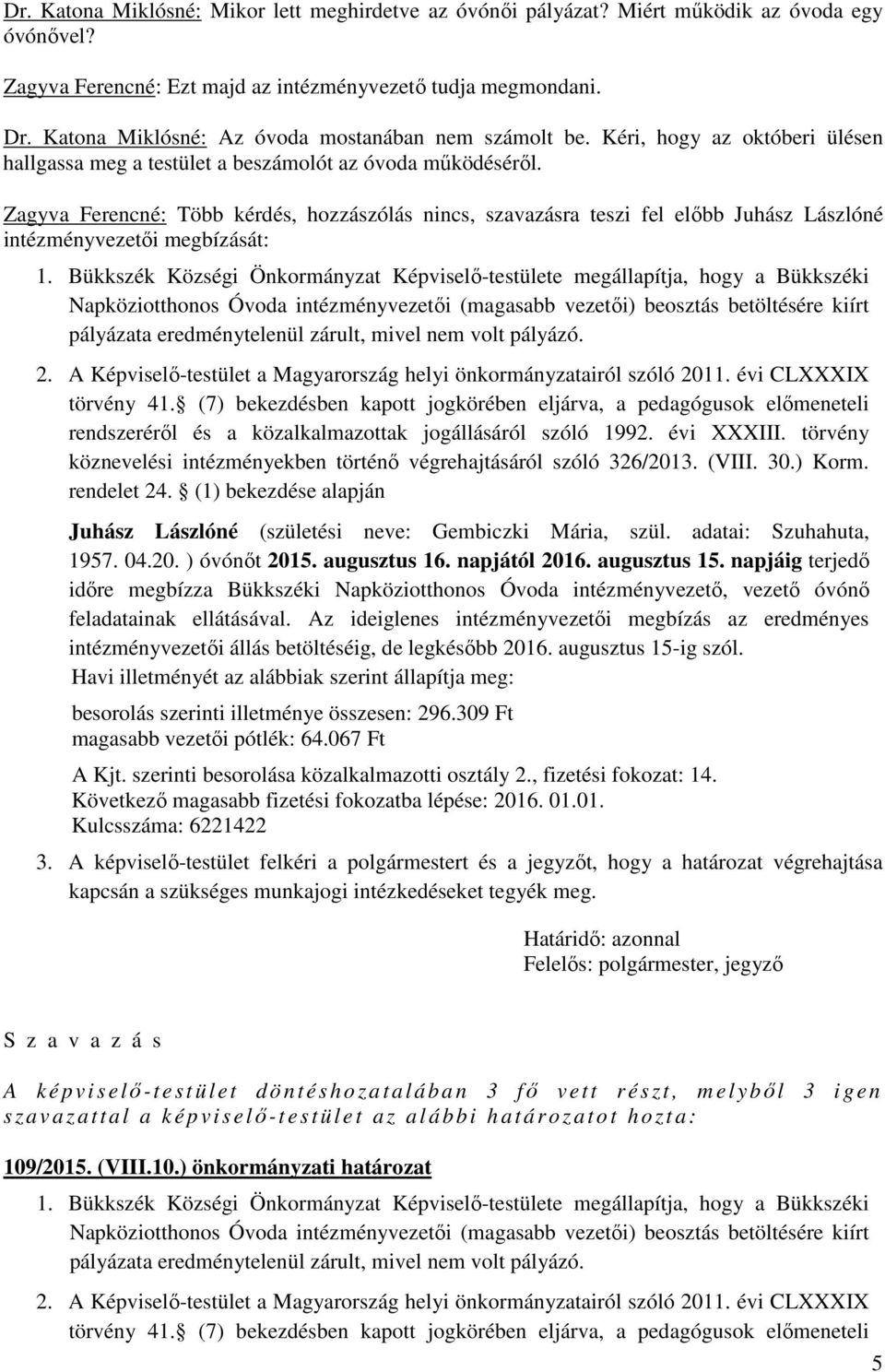 Zagyva Ferencné: Több kérdés, hozzászólás nincs, szavazásra teszi fel előbb Juhász Lászlóné intézményvezetői megbízását: 1.