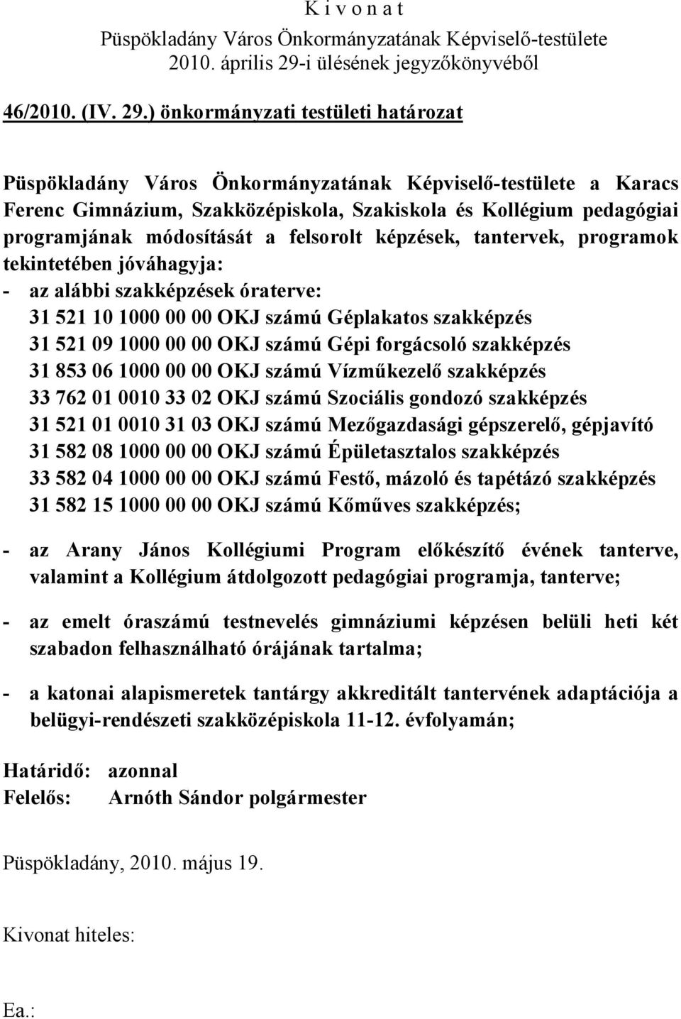 jóváhagyja: - az alábbi szakképzések óraterve: 31 521 10 1000 00 00 OKJ számú Géplakatos szakképzés 31 521 09 1000 00 00 OKJ számú Gépi forgácsoló szakképzés 31 853 06 1000 00 00 OKJ számú