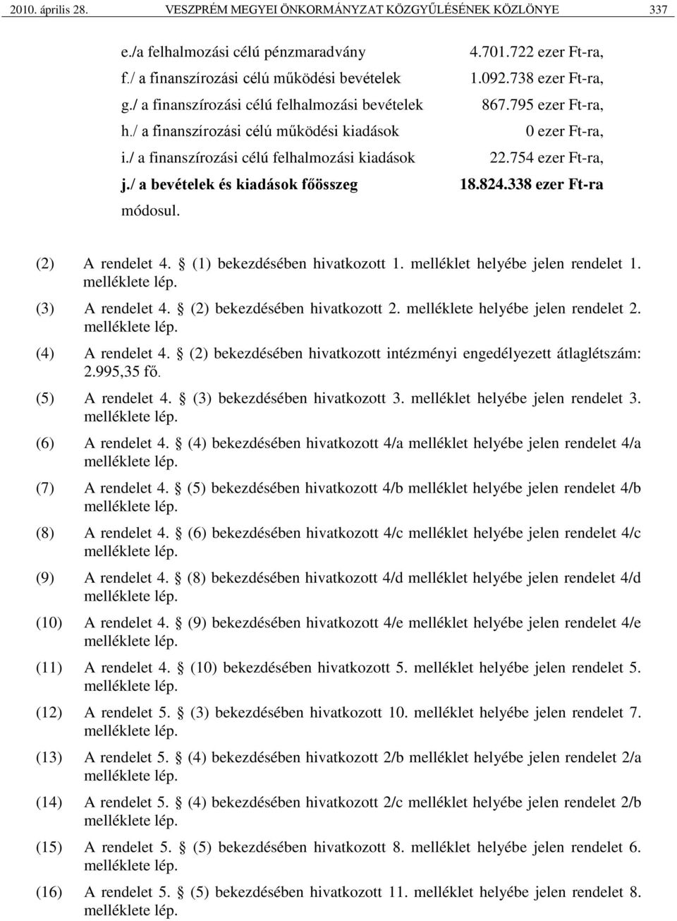 722 ezer Ft-ra, 1.092.738 ezer Ft-ra, 867.795 ezer Ft-ra, 0 ezer Ft-ra, 22.754 ezer Ft-ra, 18.824.338 ezer Ft-ra (2) A rendelet 4. (1) bekezdésében hivatkozott 1. melléklet helyébe jelen rendelet 1.