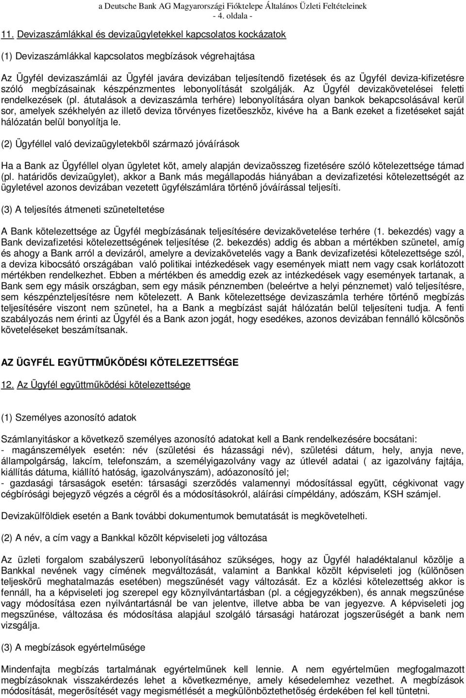 Ügyfél deviza-kifizetésre szóló megbízásainak készpénzmentes lebonyolítását szolgálják. Az Ügyfél devizakövetelései feletti rendelkezések (pl.