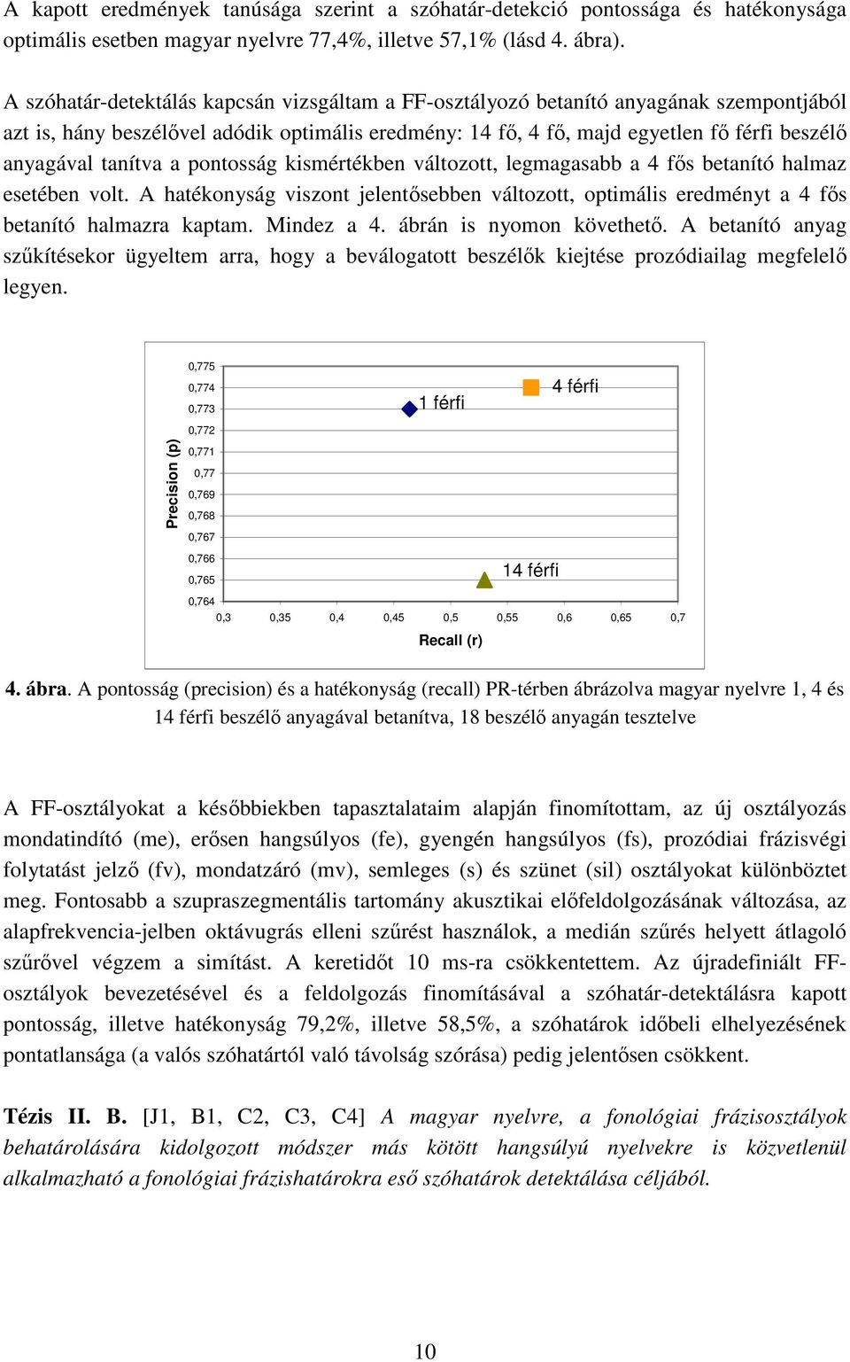 tanítva a pontosság kismértékben változott, legmagasabb a 4 fős betanító halmaz esetében volt. A hatékonyság viszont jelentősebben változott, optimális eredményt a 4 fős betanító halmazra kaptam.