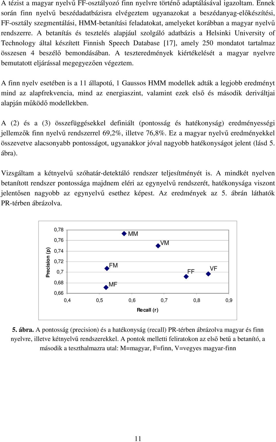 A betanítás és tesztelés alapjául szolgáló adatbázis a Helsinki University of Technology által készített Finnish Speech Database [17], amely 250 mondatot tartalmaz összesen 4 beszélő bemondásában.