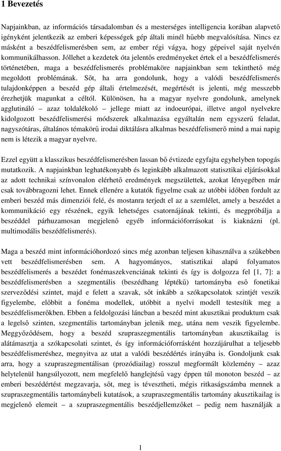 Jóllehet a kezdetek óta jelentős eredményeket értek el a beszédfelismerés történetében, maga a beszédfelismerés problémaköre napjainkban sem tekinthető még megoldott problémának.