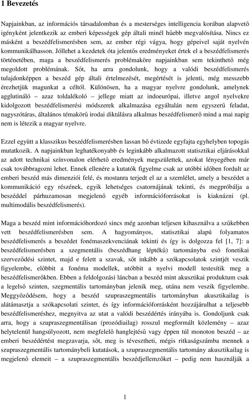 Jóllehet a kezdetek óta jelentős eredményeket értek el a beszédfelismerés történetében, maga a beszédfelismerés problémaköre napjainkban sem tekinthető még megoldott problémának.