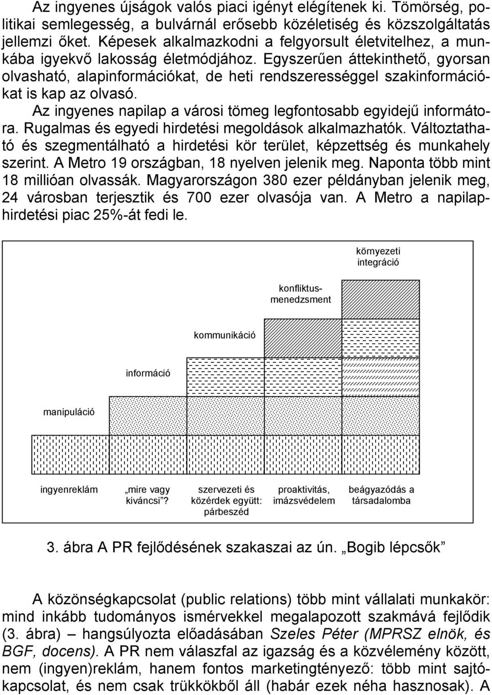 Egyszerűen áttekinthető, gyorsan olvasható, alapinformációkat, de heti rendszerességgel szakinformációkat is kap az olvasó. Az ingyenes napilap a városi tömeg legfontosabb egyidejű informátora.