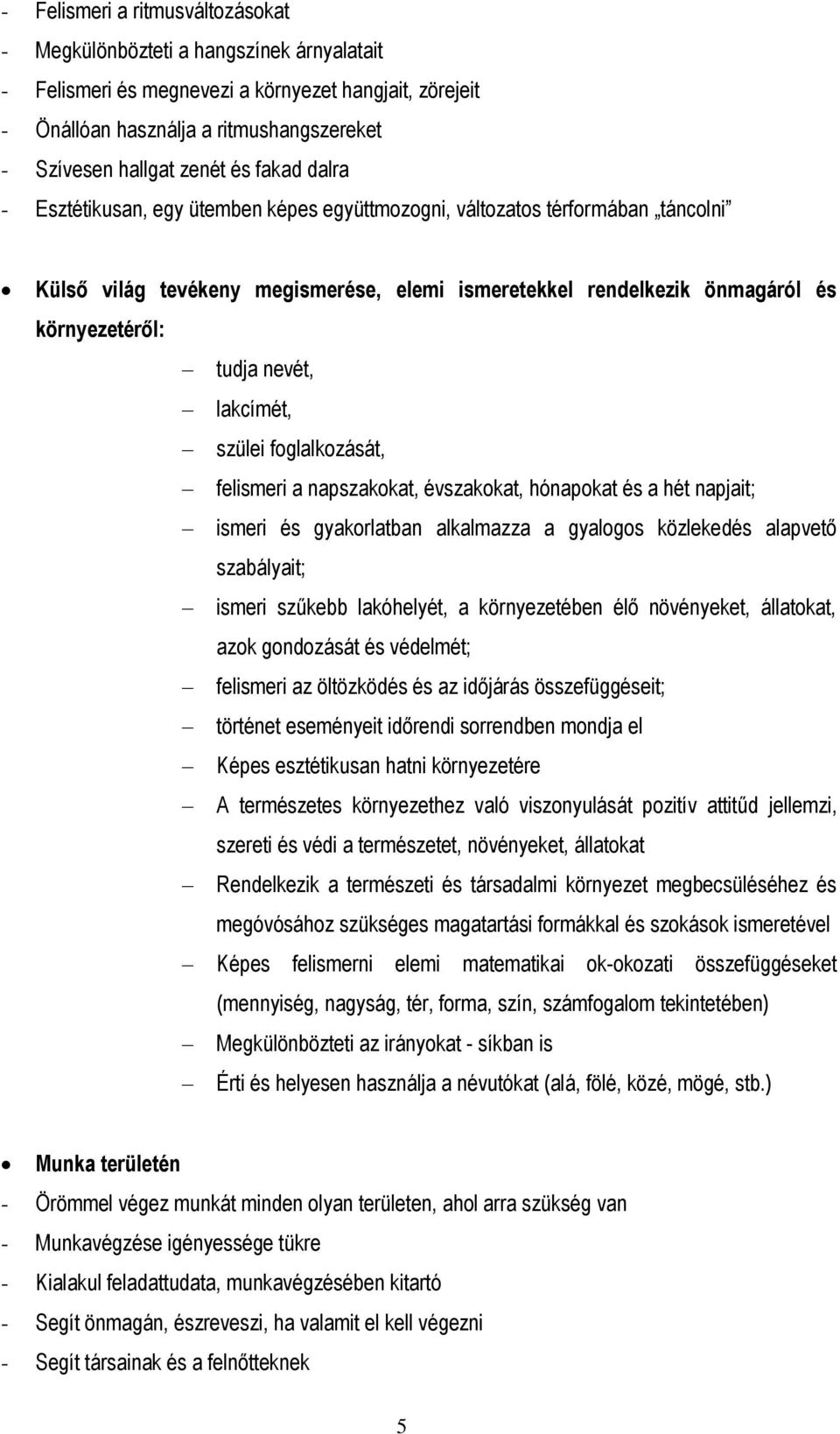 nevét, lakcímét, szülei foglalkozását, felismeri a napszakokat, évszakokat, hónapokat és a hét napjait; ismeri és gyakorlatban alkalmazza a gyalogos közlekedés alapvető szabályait; ismeri szűkebb