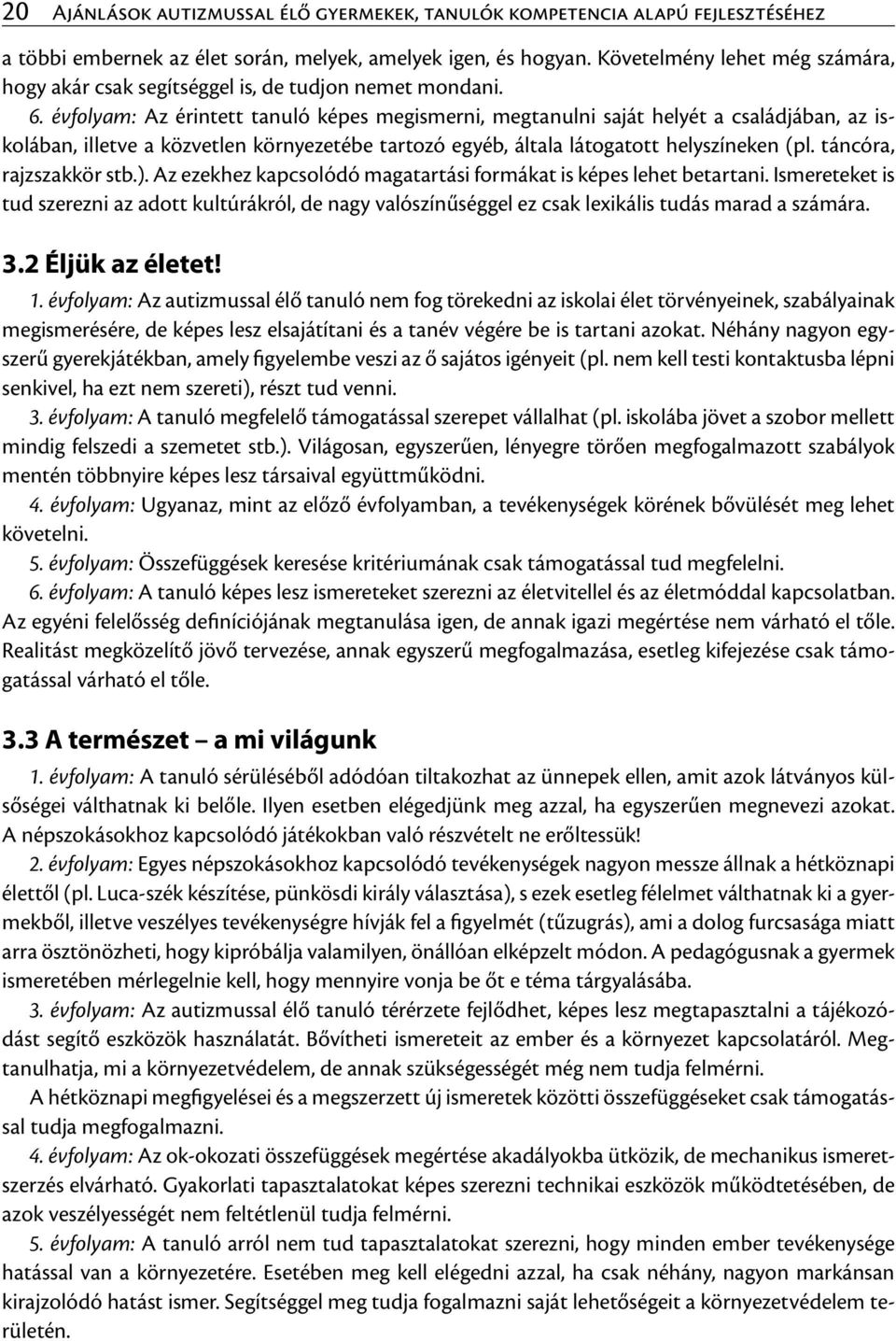 évfolyam: Az érintett tanuló képes megismerni, megtanulni saját helyét a családjában, az iskolában, illetve a közvetlen környezetébe tartozó egyéb, általa látogatott helyszíneken (pl.