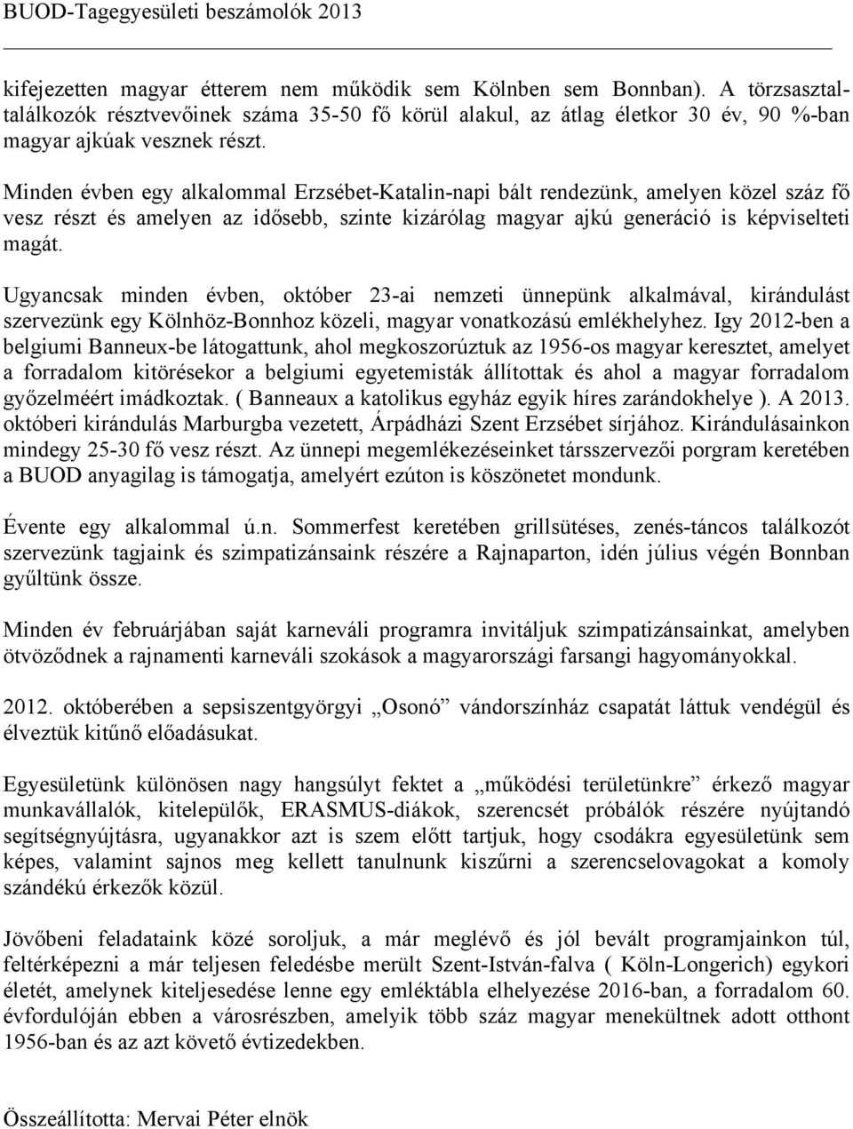 Ugyancsak minden évben, október 23-ai nemzeti ünnepünk alkalmával, kirándulást szervezünk egy Kölnhöz-Bonnhoz közeli, magyar vonatkozású emlékhelyhez.