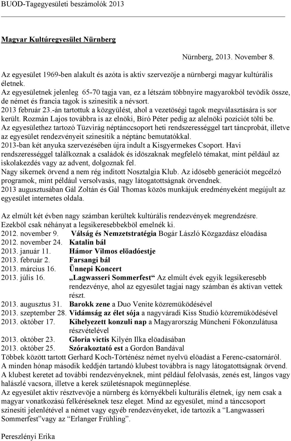 -án tartottuk a közgyülést, ahol a vezetöségi tagok megválasztására is sor került. Rozmán Lajos továbbra is az elnöki, Bíró Péter pedig az alelnöki pozíciót tölti be.