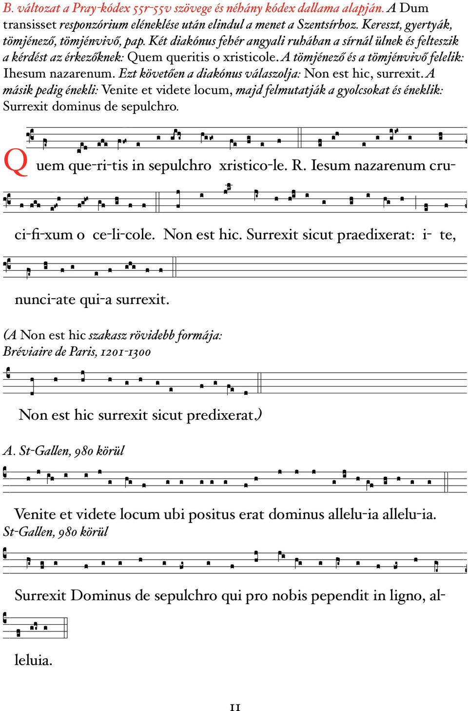 Ezt követően a diakónus válaszolja: Non est hic, surrexit. A másik pedig énekli: Venite et videte locum, majd felmutatják a gyolcsokat és éneklik: Surrexit dominus de sepulchro.