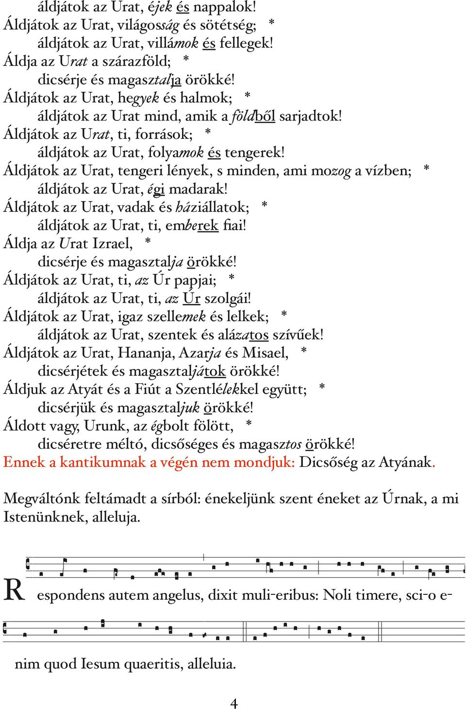 Áldjátok az Urat, tengeri lények, s minden, ami mozog a vízben; * áldjátok az Urat, égi madarak! Áldjátok az Urat, vadak és háziállatok; * áldjátok az Urat, ti, emberek fiai!