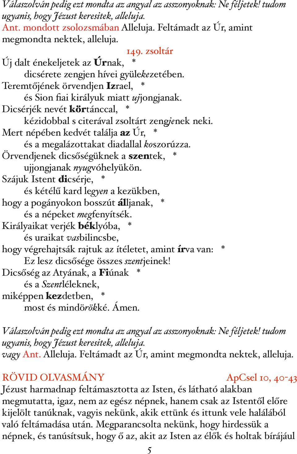 Teremtőjének örvendjen Izrael, * és Sion fiai királyuk miatt ujjongjanak. Dicsérjék nevét körtánccal, * kézidobbal s citerával zsoltárt zengjenek neki.