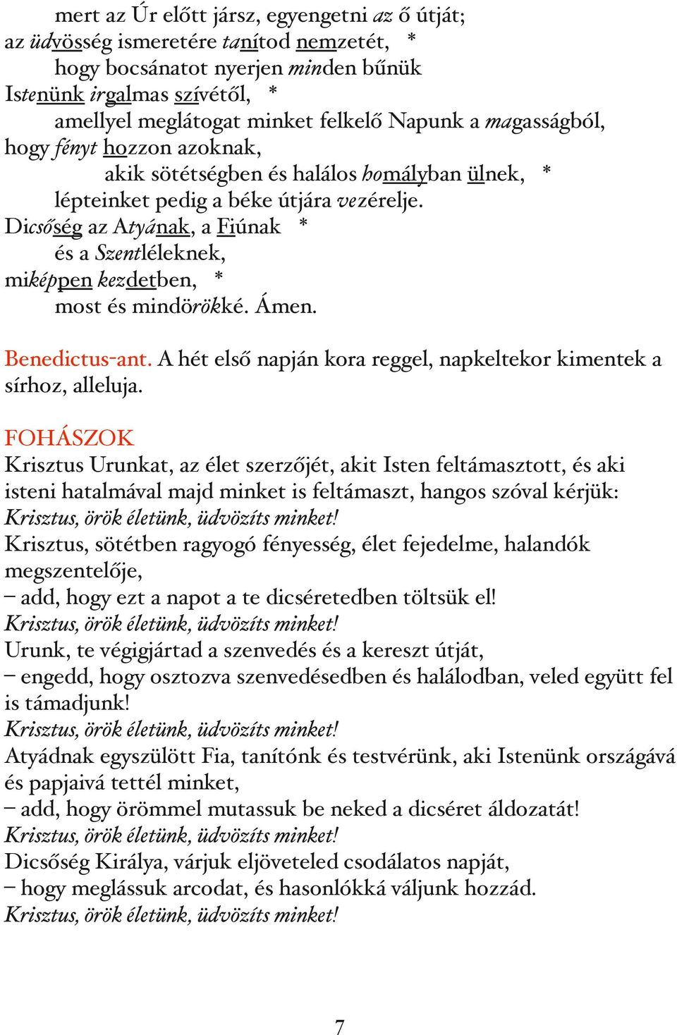 Dicsőség az Atyának, a Fiúnak * és a Szentléleknek, miképpen kezdetben, * most és mindörökké. Ámen. Benedictus-ant. A hét első napján kora reggel, napkeltekor kimentek a sírhoz, alleluja.