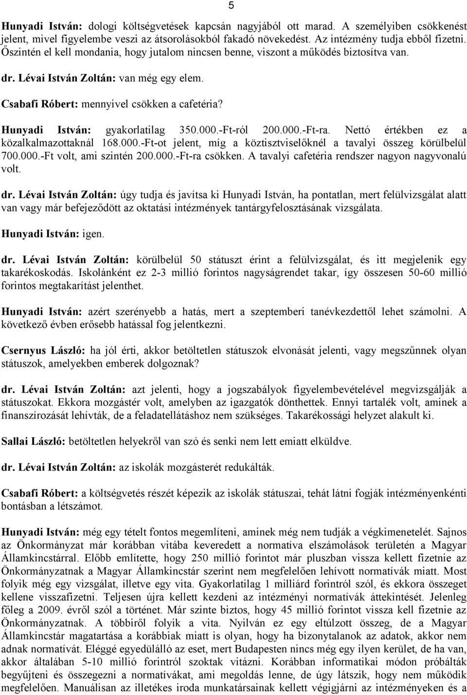 Hunyadi István: gyakorlatilag 350.000.-Ft-ról 200.000.-Ft-ra. Nettó értékben ez a közalkalmazottaknál 168.000.-Ft-ot jelent, míg a köztisztviselőknél a tavalyi összeg körülbelül 700.000.-Ft volt, ami szintén 200.