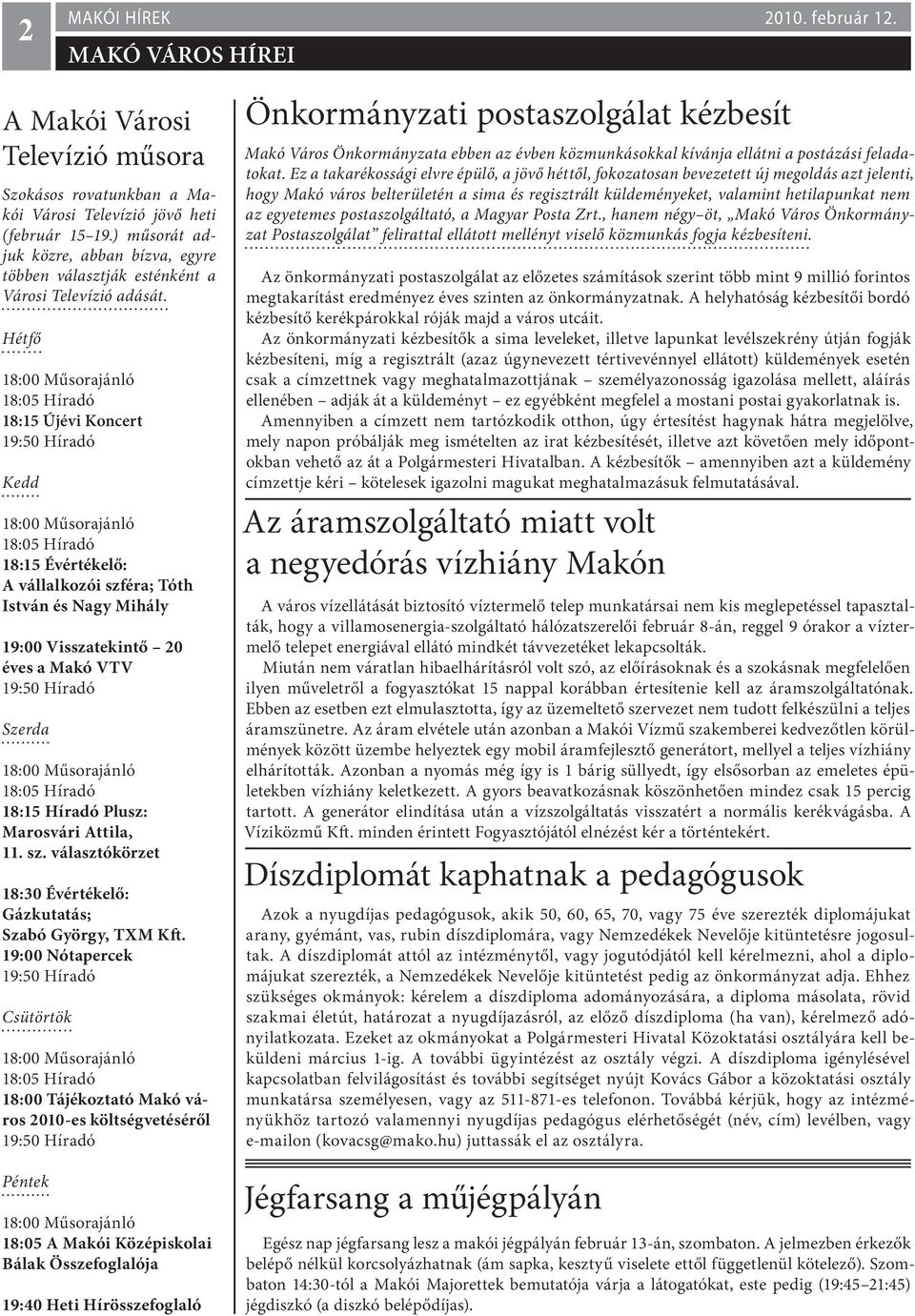 Hétfő 18:05 Híradó 18:15 Újévi Koncert 19:50 Híradó Kedd 18:05 Híradó 18:15 Évértékelő: A vállalkozói szféra; Tóth István és Nagy Mihály 19:00 Visszatekintő 20 éves a Makó VTV 19:50 Híradó Szerda