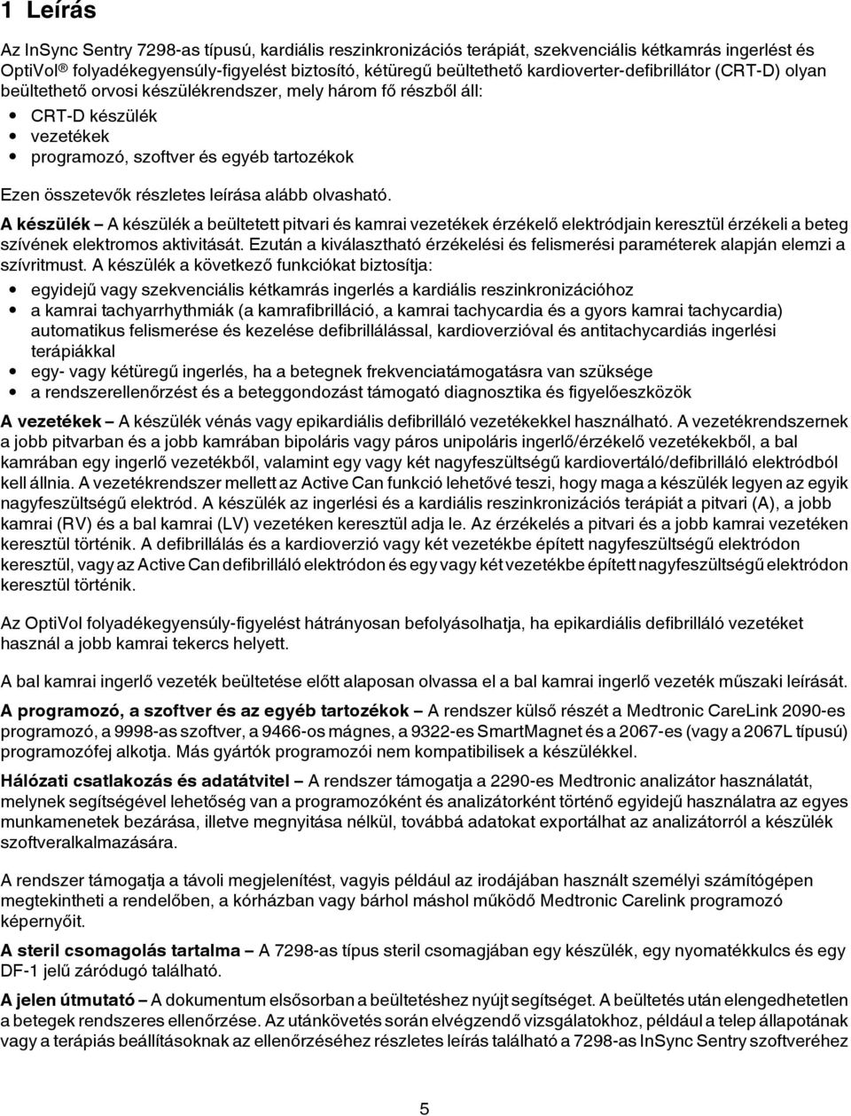 leírása alább olvasható. A készülék A készülék a beültetett pitvari és kamrai vezetékek érzékelő elektródjain keresztül érzékeli a beteg szívének elektromos aktivitását.