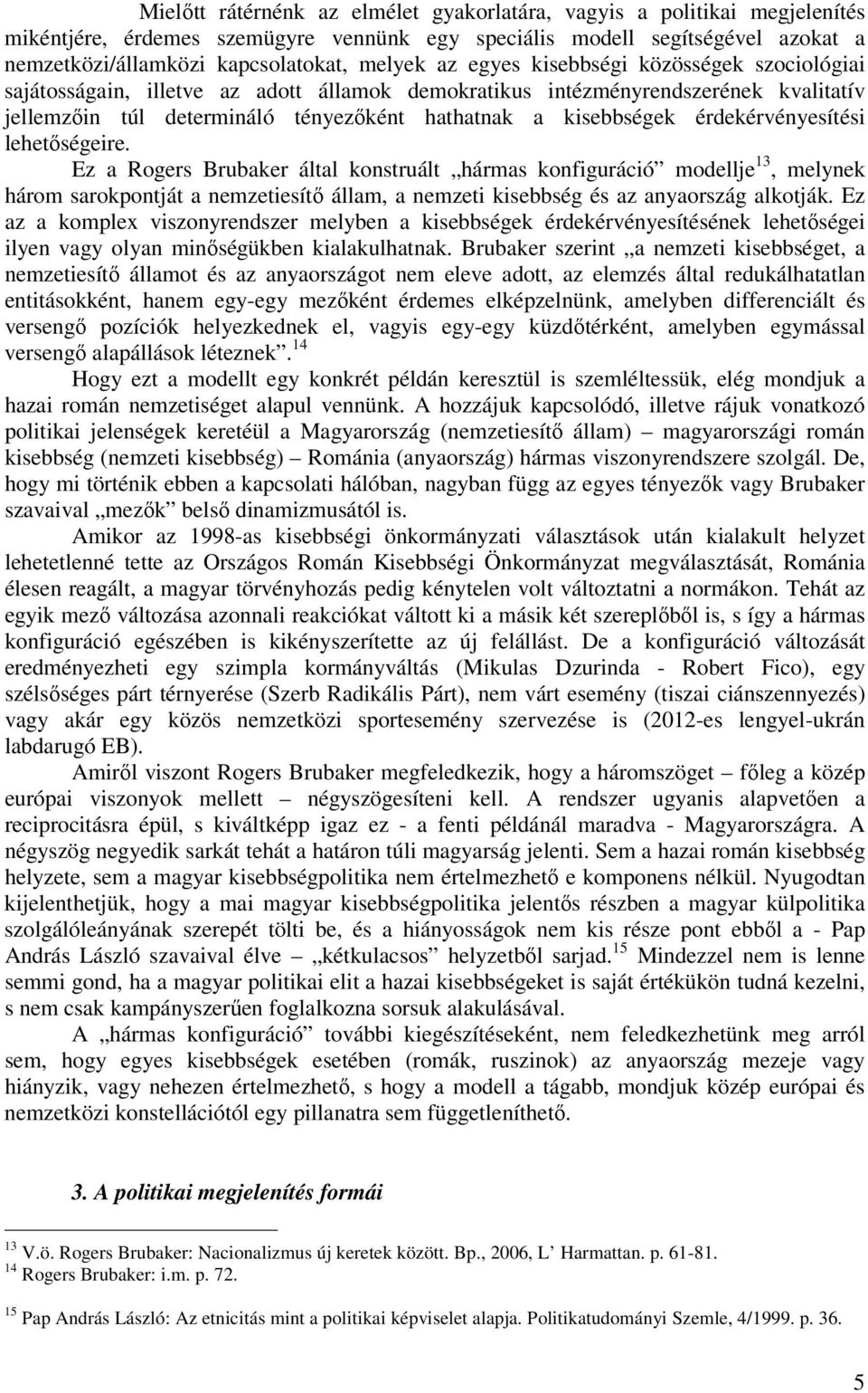 érdekérvényesítési lehetőségeire. Ez a Rogers Brubaker által konstruált hármas konfiguráció modellje 13, melynek három sarokpontját a nemzetiesítő állam, a nemzeti kisebbség és az anyaország alkotják.