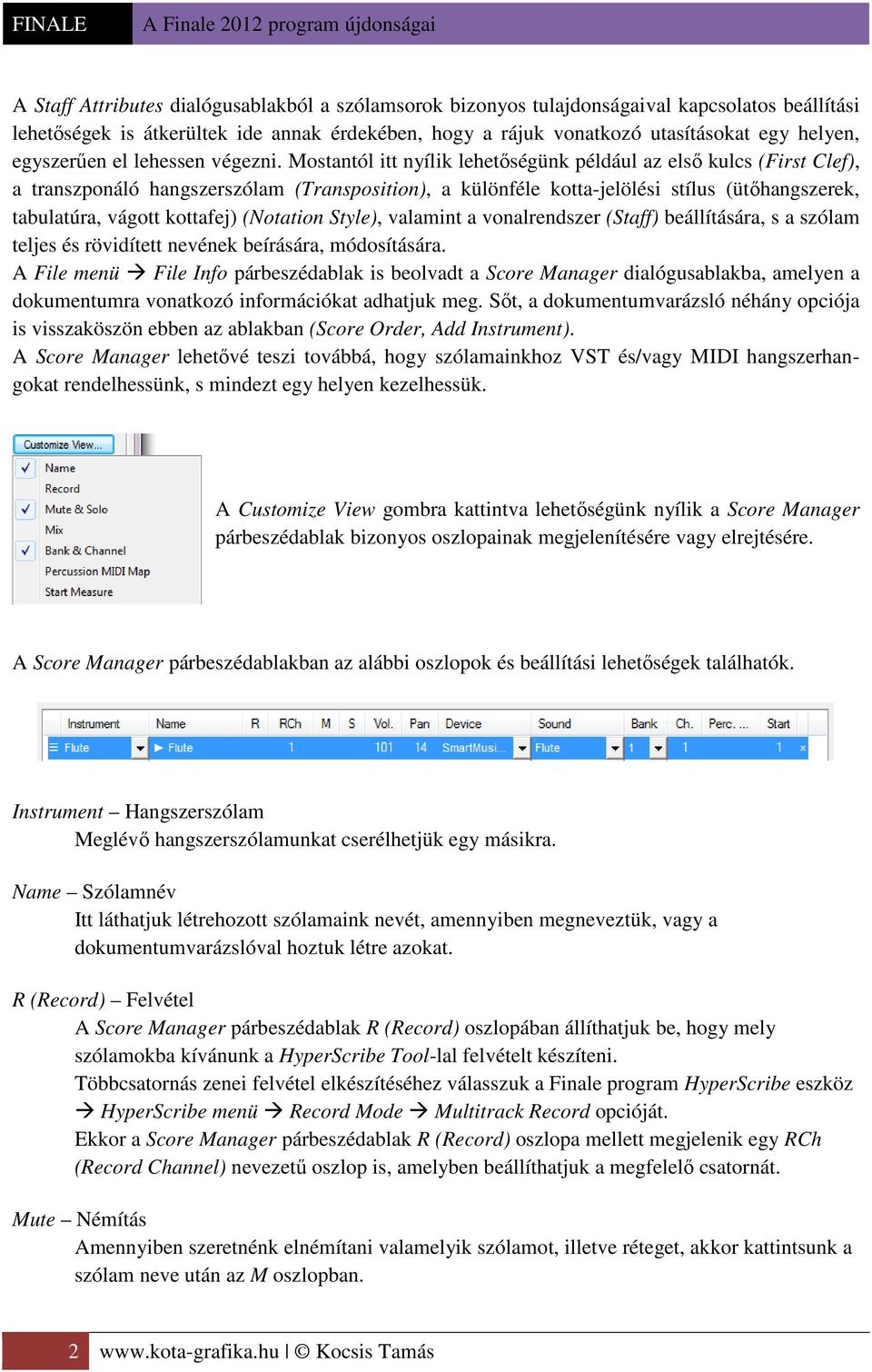 Mostantól itt nyílik lehetőségünk például az első kulcs (First Clef), a transzponáló hangszerszólam (Transposition), a különféle kotta-jelölési stílus (ütőhangszerek, tabulatúra, vágott kottafej)