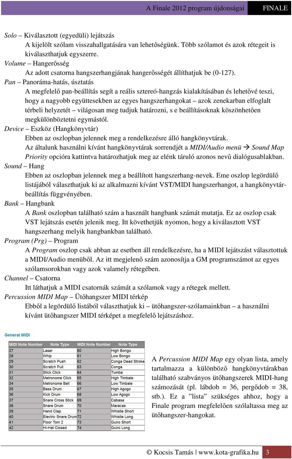 Pan Panoráma-hatás, úsztatás A megfelelő pan-beállítás segít a reális sztereó-hangzás kialakításában és lehetővé teszi, hogy a nagyobb együttesekben az egyes hangszerhangokat azok zenekarban