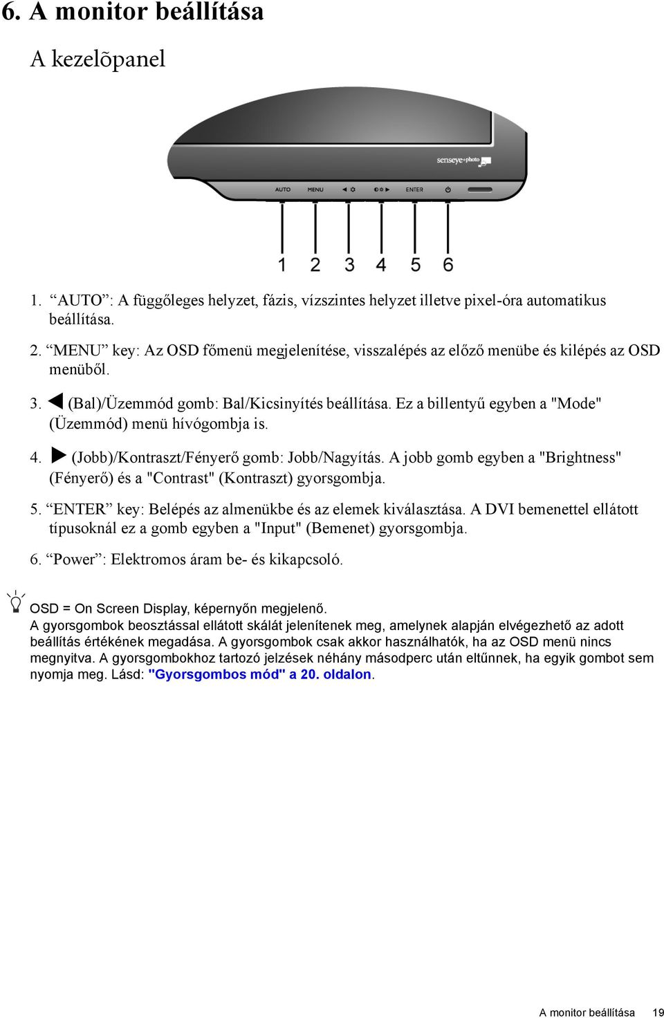 Ez a billentyű egyben a "Mode" (Üzemmód) menü hívógombja is. 4. (Jobb)/Kontraszt/Fényerő gomb: Jobb/Nagyítás. A jobb gomb egyben a "Brightness" (Fényerő) és a "Contrast" (Kontraszt) gyorsgombja. 5.