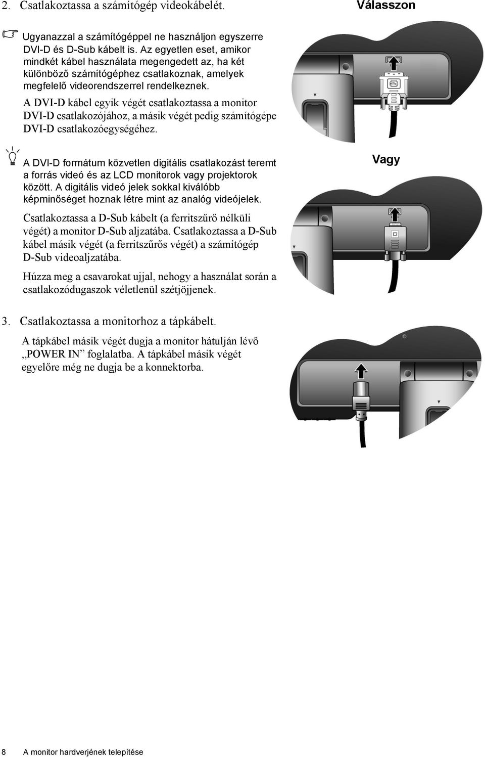 A DVI-D kábel egyik végét csatlakoztassa a monitor DVI-D csatlakozójához, a másik végét pedig számítógépe DVI-D csatlakozóegységéhez.