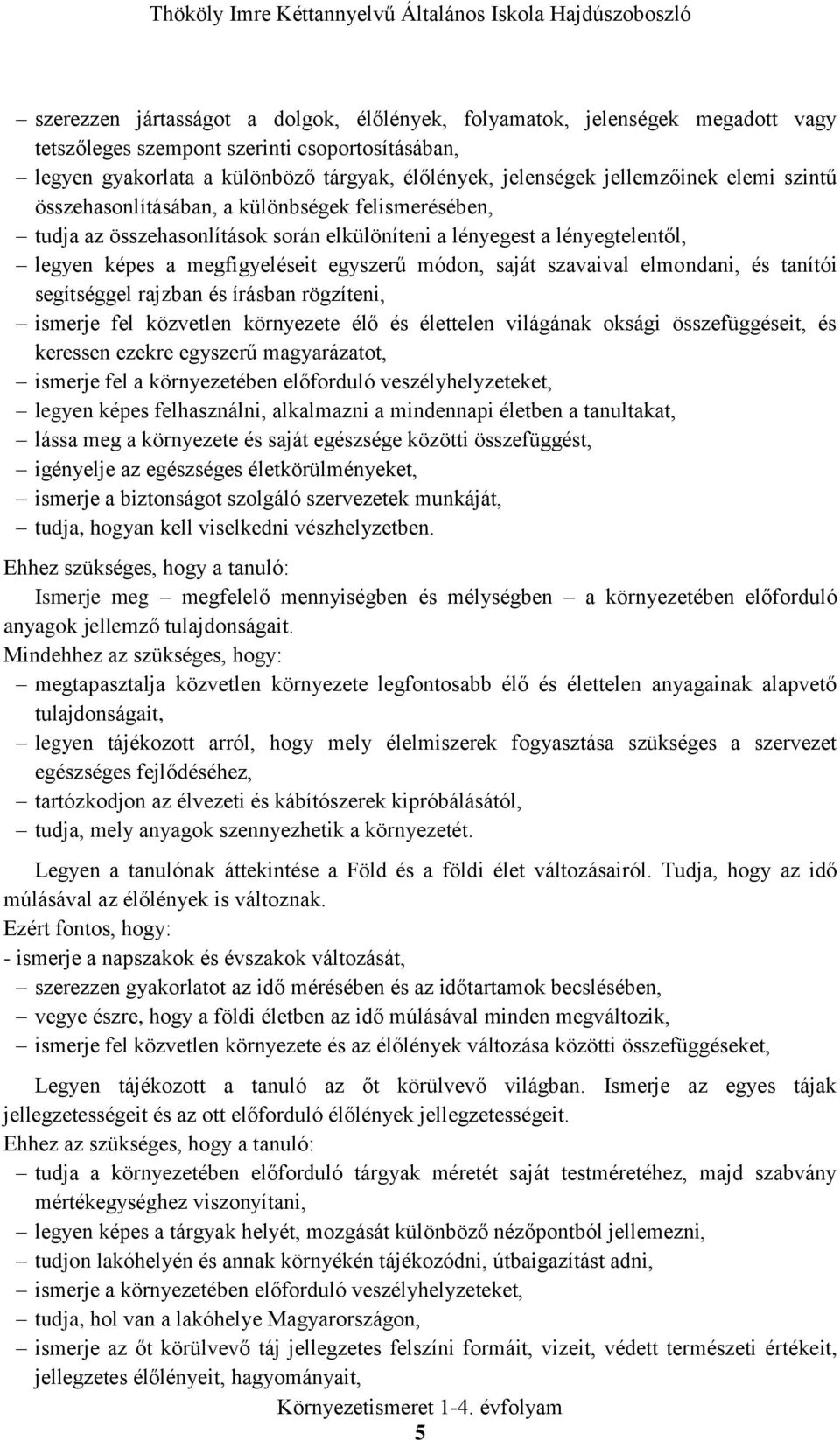 saját szavaival elmondani, és tanítói segítséggel rajzban és írásban rögzíteni, ismerje fel közvetlen környezete élő és élettelen világának oksági összefüggéseit, és keressen ezekre egyszerű