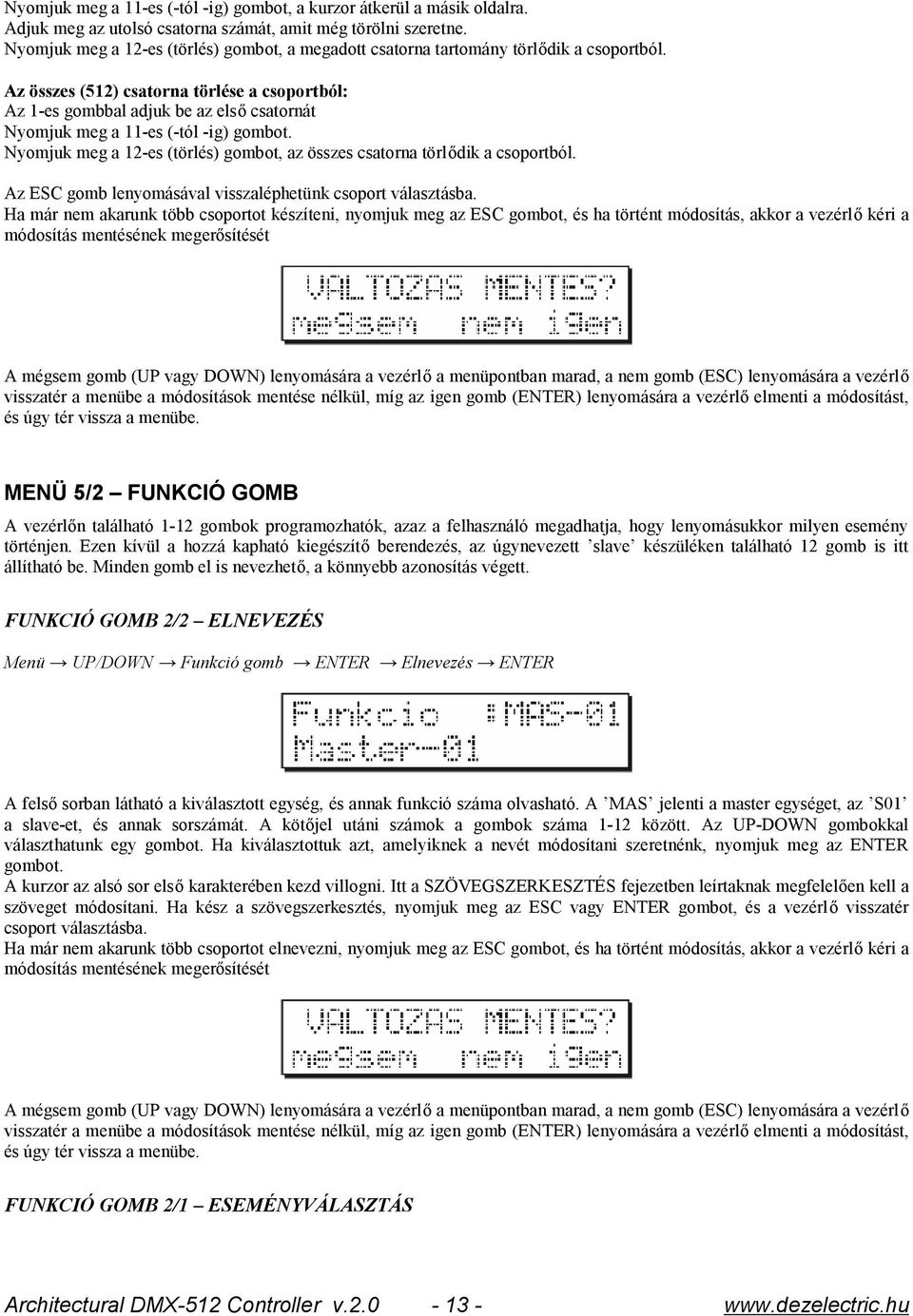 Az összes (512) csatorna törlése a csoportból: Az 1-es gombbal adjuk be az első csatornát Nyomjuk meg a 11-es (-tól -ig) gombot.