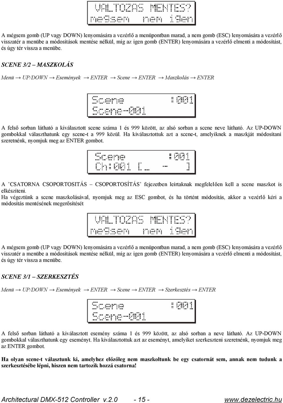 A CSATORNA CSOPORTOSITÁS CSOPORTOSÍTÁS fejezetben leírtaknak megfelelően kell a scene maszkot is elkészíteni.