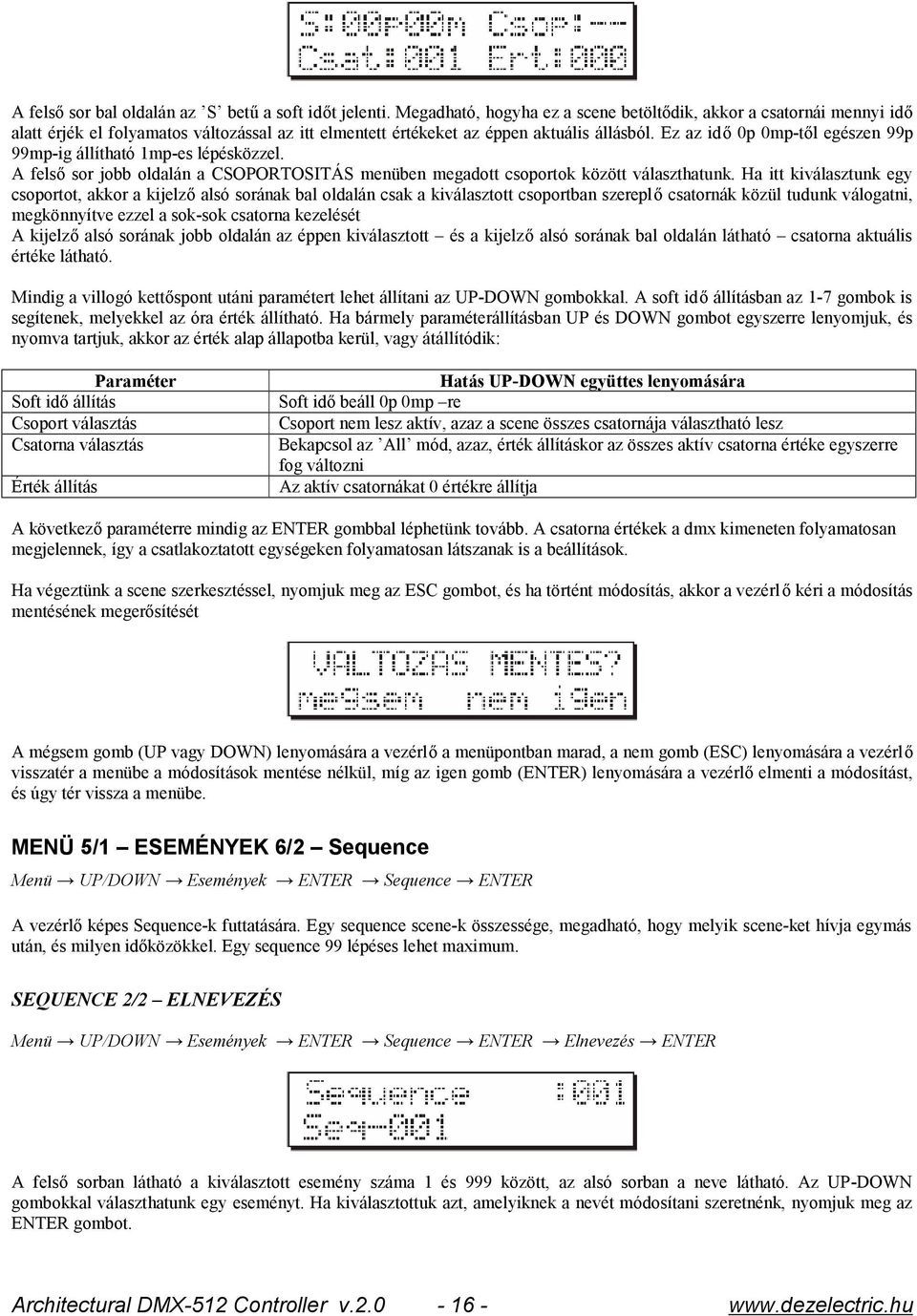 Ez az idő 0p 0mp-től egészen 99p 99mp-ig állítható 1mp-es lépésközzel. A felső sor jobb oldalán a CSOPORTOSITÁS menüben megadott csoportok között választhatunk.