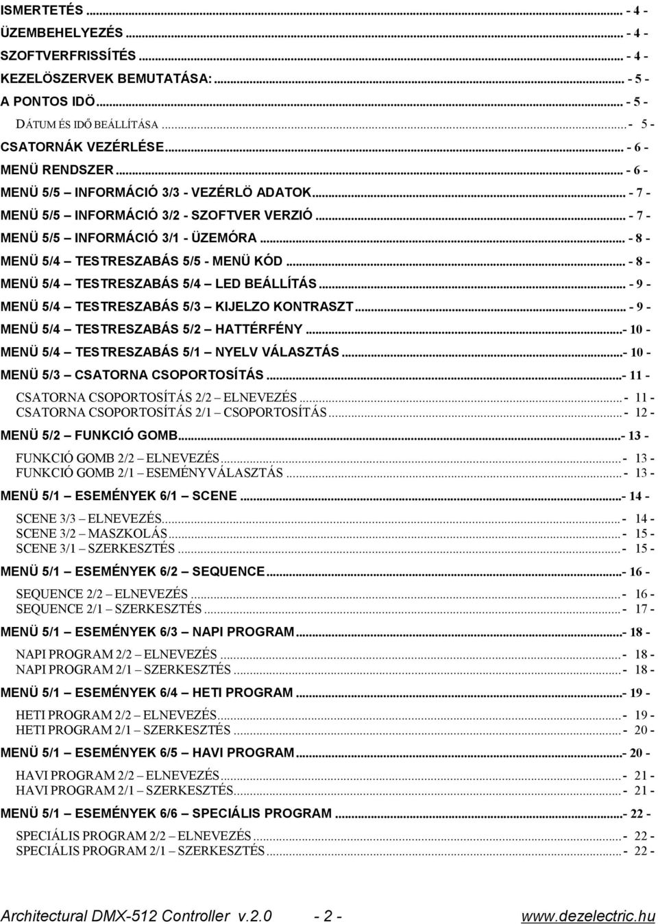 ..- 8 - MENÜ 5/4 TESTRESZABÁS 5/4 LED BEÁLLÍTÁS...- 9 - MENÜ 5/4 TESTRESZABÁS 5/3 KIJELZO KONTRASZT...- 9 - MENÜ 5/4 TESTRESZABÁS 5/2 HATTÉRFÉNY...- 10 - MENÜ 5/4 TESTRESZABÁS 5/1 NYELV VÁLASZTÁS.