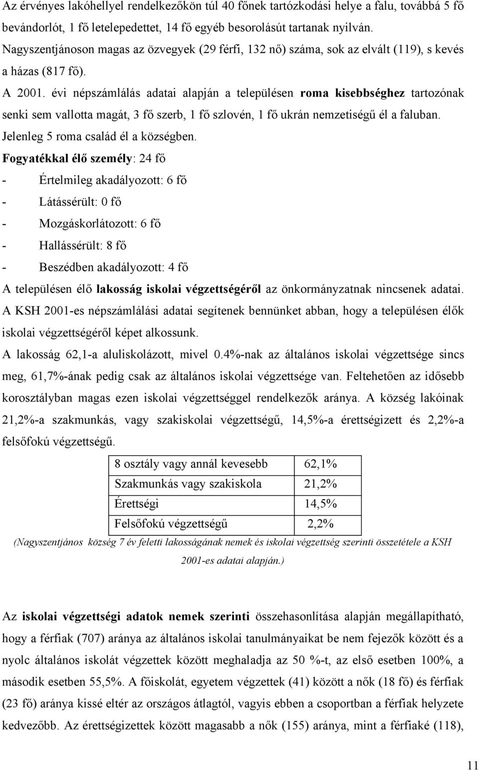 évi népszámlálás adatai alapján a településen roma kisebbséghez tartozónak senki sem vallotta magát, 3 fő szerb, 1 fő szlovén, 1 fő ukrán nemzetiségű él a faluban.