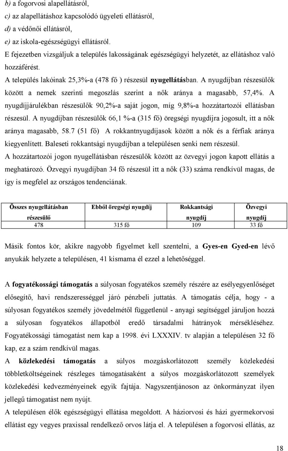 A nyugdíjban részesülők között a nemek szerinti megoszlás szerint a nők aránya a magasabb, 57,4%. A nyugdíjjárulékban részesülők 90,2%-a saját jogon, míg 9,8%-a hozzátartozói ellátásban részesül.