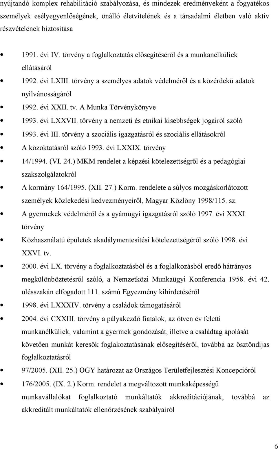 A Munka Törvénykönyve 1993. évi LXXVII. törvény a nemzeti és etnikai kisebbségek jogairól szóló 1993. évi III. törvény a szociális igazgatásról és szociális ellátásokról A közoktatásról szóló 1993.