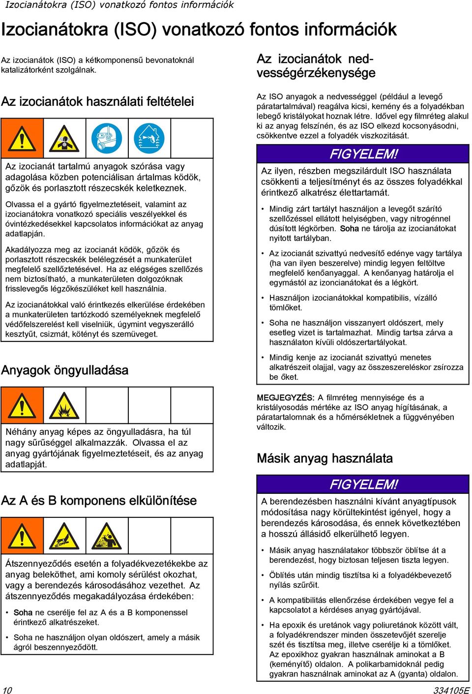 Olvassa el a gyártó figyelmeztetéseit, valamint az izocianátokra vonatkozó speciális veszélyekkel és óvintézkedésekkel kapcsolatos információkat az anyag adatlapján.