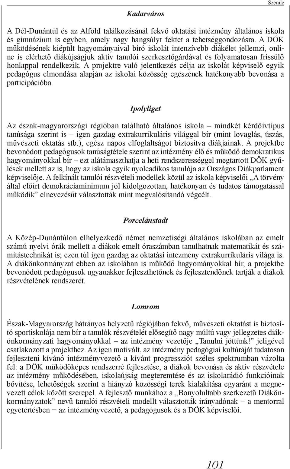 A projektre való jelentkezés célja az iskolát képviselő egyik pedagógus elmondása alapján az iskolai közösség egészének hatékonyabb bevonása a participációba.