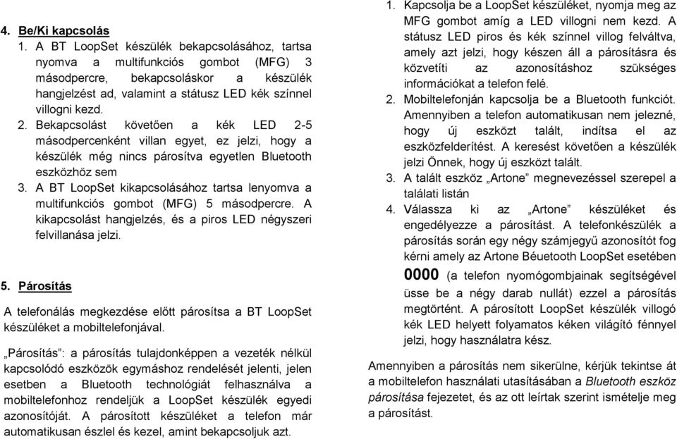 Bekapcsolást követően a kék LED 2-5 másodpercenként villan egyet, ez jelzi, hogy a készülék még nincs párosítva egyetlen Bluetooth eszközhöz sem 3.