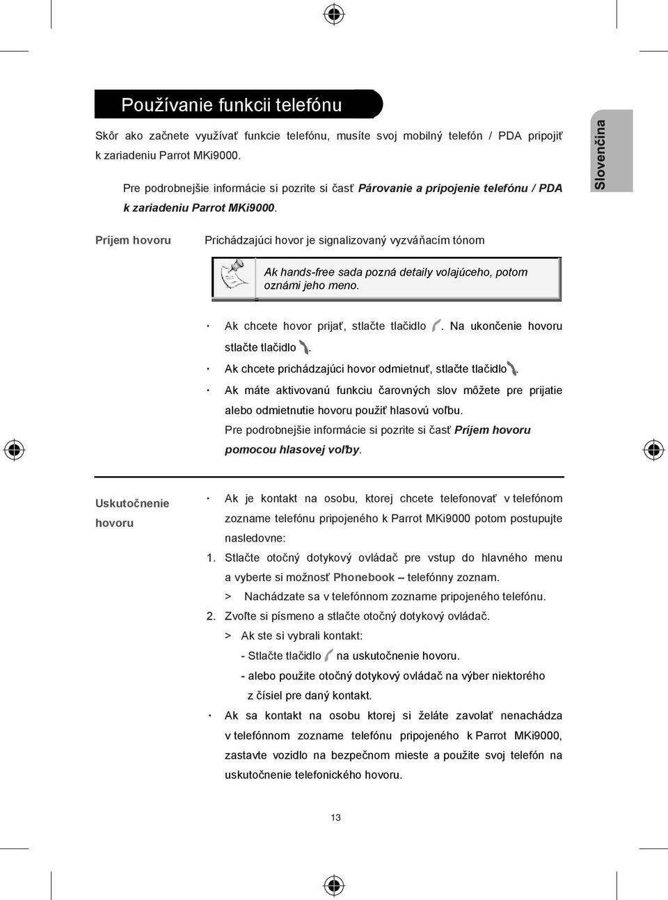 Príjem hovoru Prichádzajúci hovor je signalizovaný vyzvá acím tónom Ak hands-free sada pozná detaily volajúceho, potom oznámi jeho meno. Ak chcete hovor prija, stla te tla idlo.