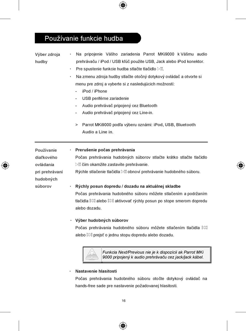 Na zmenu zdroja hudby stla te oto ný dotykový ovláda a otvorte si menu pre zdroj a vyberte si z nasledujúcich možností: - ipod / iphone - USB periférne zariadenie - Audio prehráva pripojený cez