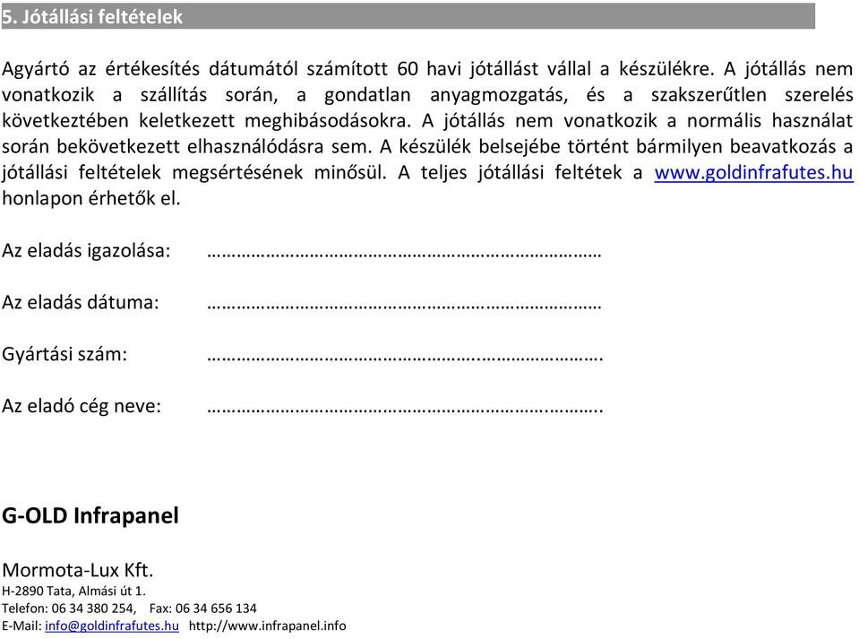 A jótállás nem vonatkozik a normális használat során bekövetkezett elhasználódásra sem. A készülék belsejébe történt bármilyen beavatkozás a jótállási feltételek megsértésének minősül.