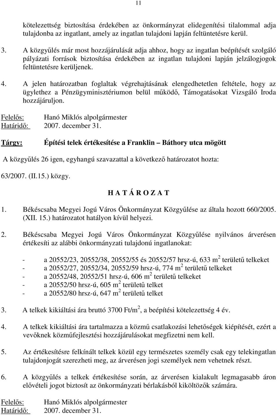 A jelen határozatban foglaltak végrehajtásának elengedhetetlen feltétele, hogy az ügylethez a Pénzügyminisztériumon belül működő, Támogatásokat Vizsgáló Iroda hozzájáruljon.