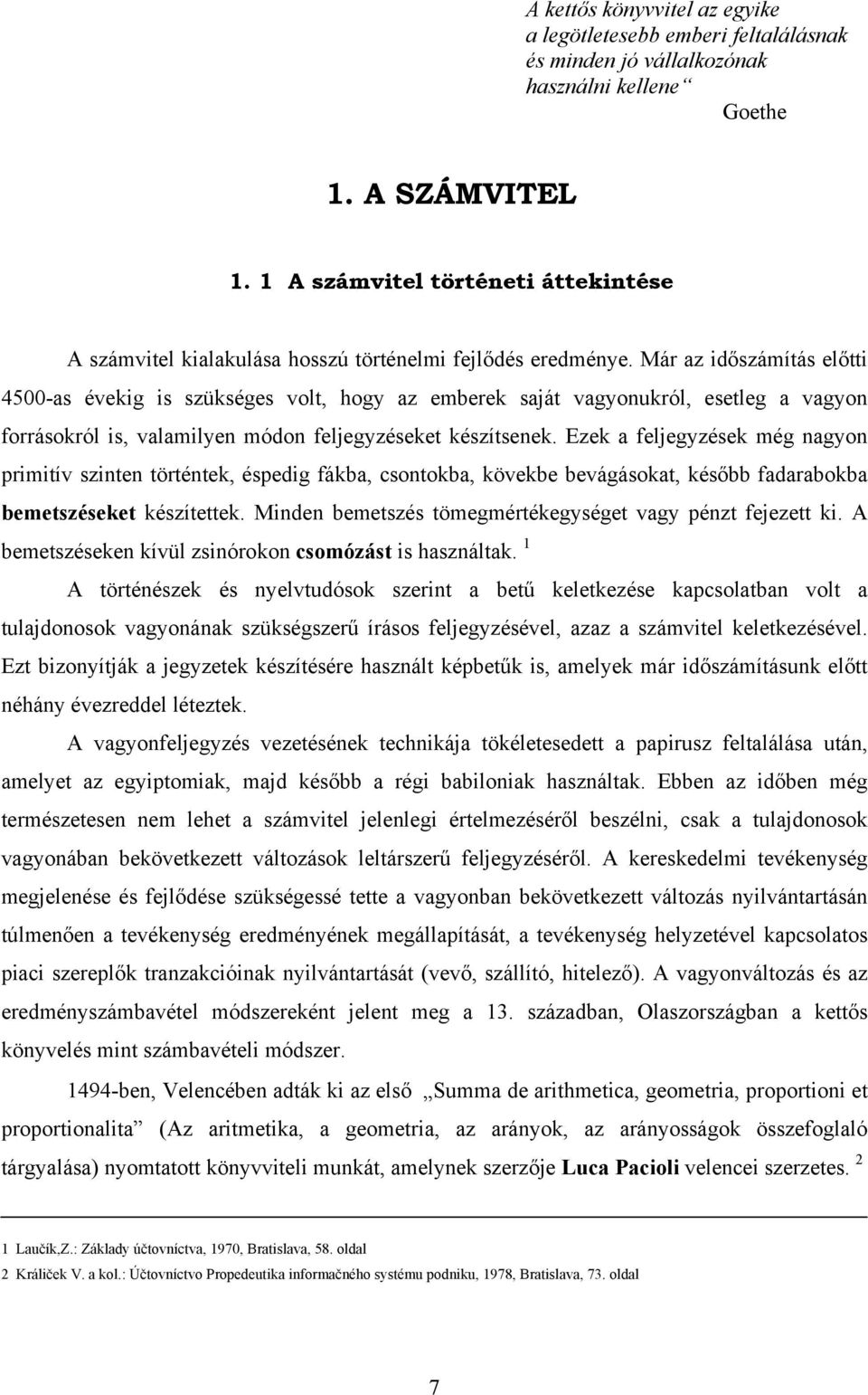 Már az időszámítás előtti 4500-as évekig is szükséges volt, hogy az emberek saját vagyonukról, esetleg a vagyon forrásokról is, valamilyen módon feljegyzéseket készítsenek.