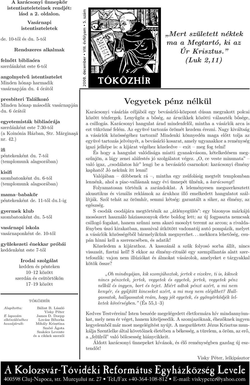 4 órától presbiteri Találkozó Minden hónap második vasárnapján du. 6 órától egyetemisták bibliaórája szerdánként este 7:30-tól (a Koinónia Házban, Str. Mărginaşă nr. 42.) ifi péntekenként du.