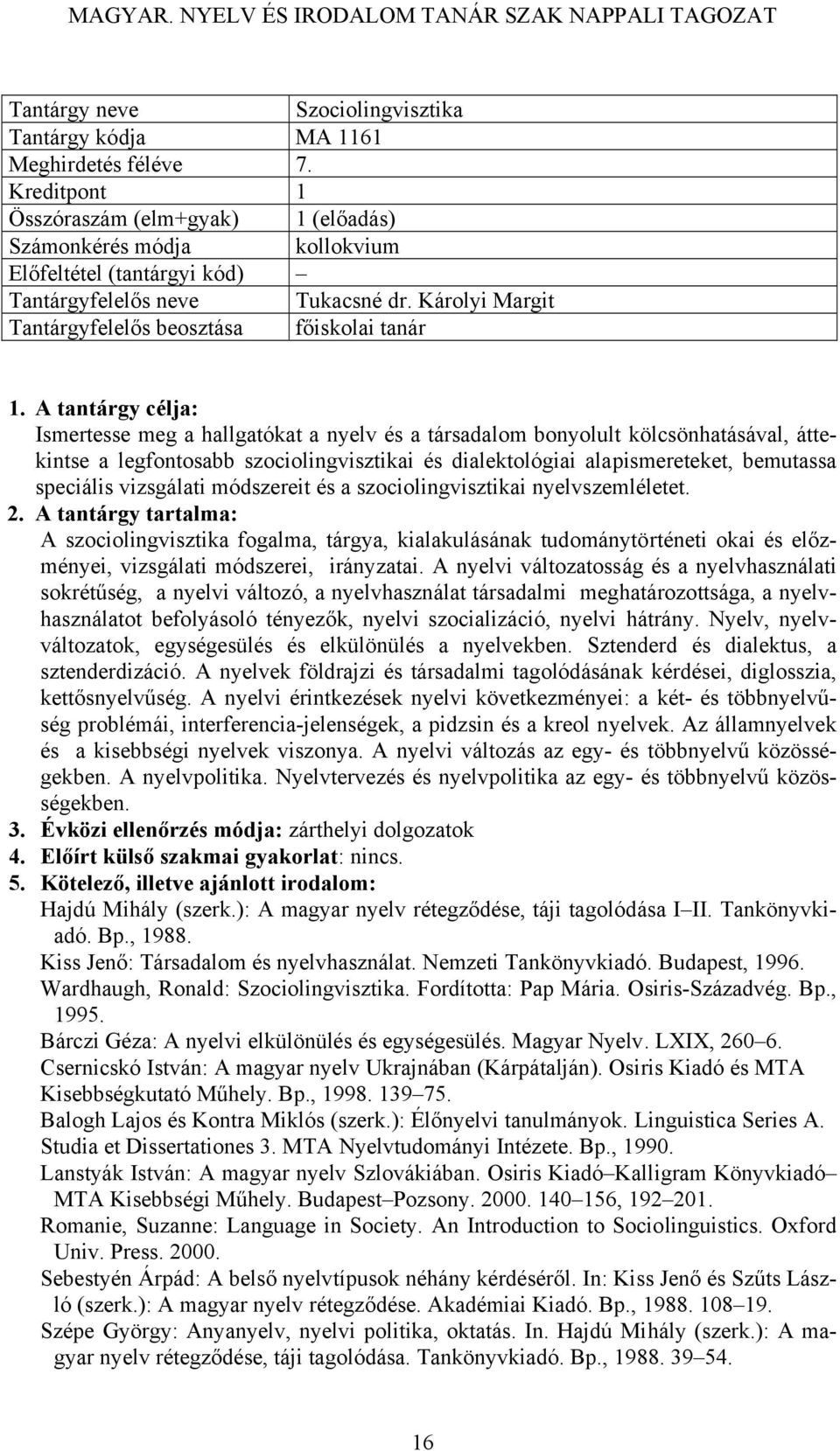 vizsgálati módszereit és a szociolingvisztikai nyelvszemléletet. A szociolingvisztika fogalma, tárgya, kialakulásának tudománytörténeti okai és előzményei, vizsgálati módszerei, irányzatai.