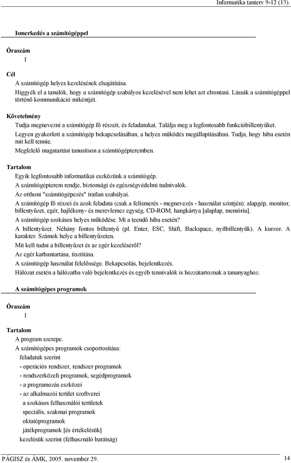 Legyen gyakorlott a számítógép bekapcsolásában, a helyes mőködés megállapításában. Tudja, hogy hiba esetén mit kell tennie. Megfelelı magatartást tanusítson a számítógépteremben.