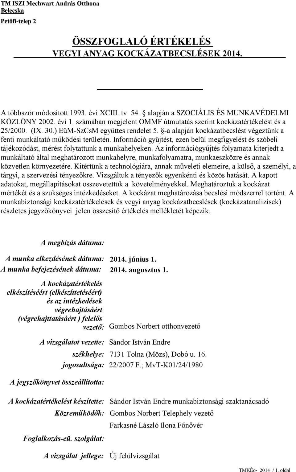 -a alapján kockázatbecslést végeztünk a fenti munkáltató működési területén. Információ gyűjtést, ezen belül megfigyelést és szóbeli tájékozódást, mérést folytattunk a munkahelyeken.